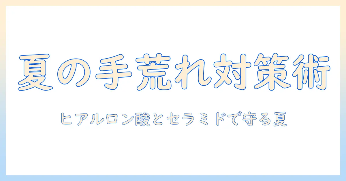 夏場しのぎのためのハンドクリーム選びと使い方｜夏の手荒れ対策を徹底解説