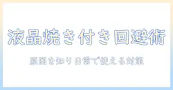 液晶テレビの焼き付き対策を徹底解説:原因と日常で実践できる設定と予防ポイント