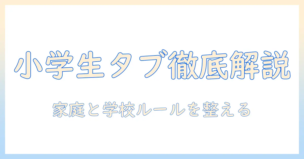 小学校のタブレット持ち帰りルールを徹底解説：家庭での使い方と校内ルールの整え方