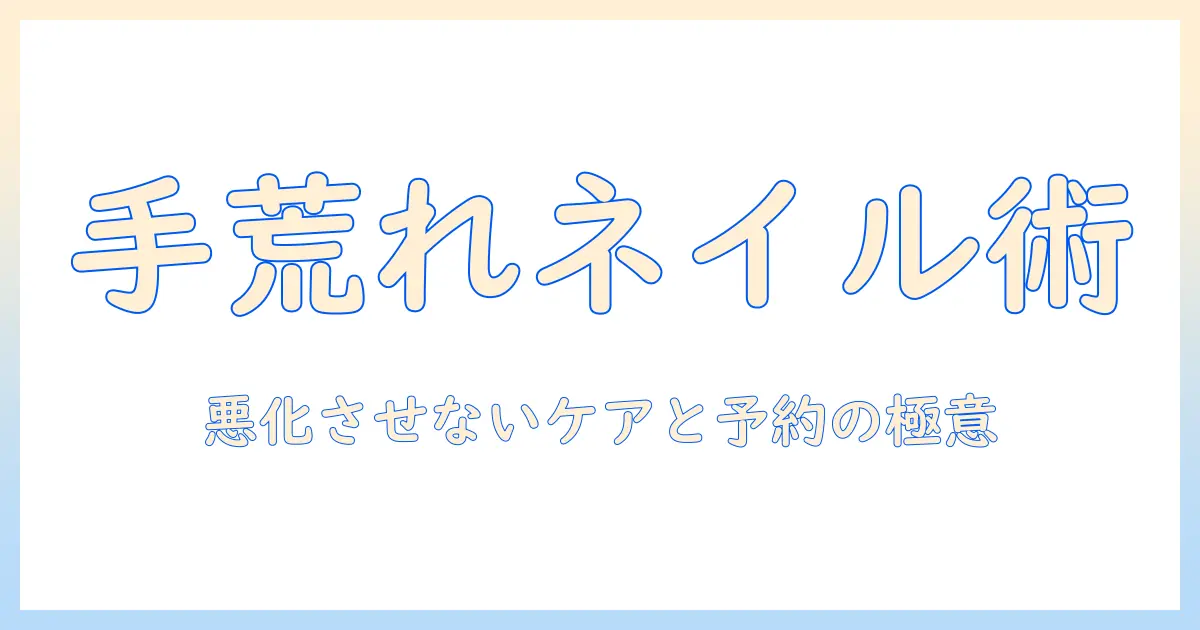 手荒れとネイルサロンの上手な付き合い方: 手荒れを悪化させないケアと予約のポイント