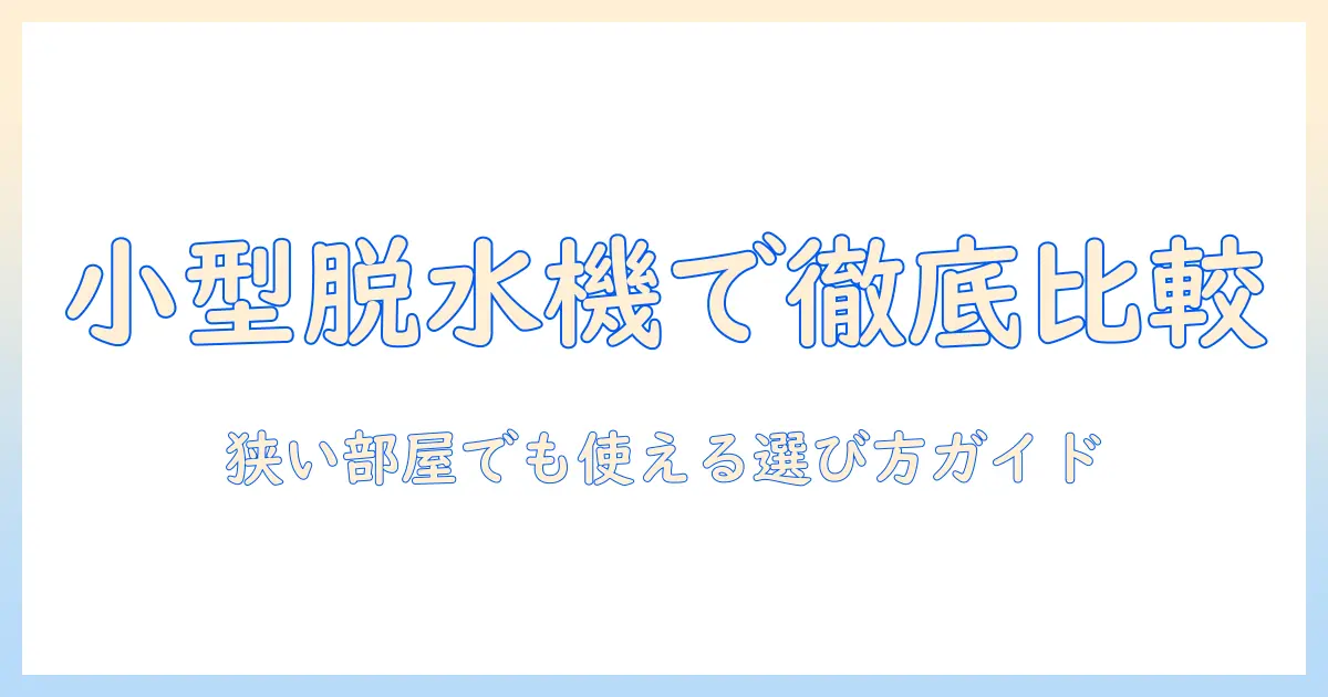 小型の洗濯機で脱水付きモデルを徹底比較｜狭い部屋でも使えるおすすめガイド