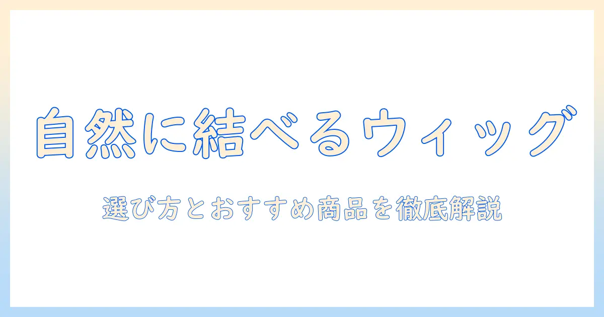 自然に見えるウィッグで結べるスタイルを実現する選び方とおすすめ商品