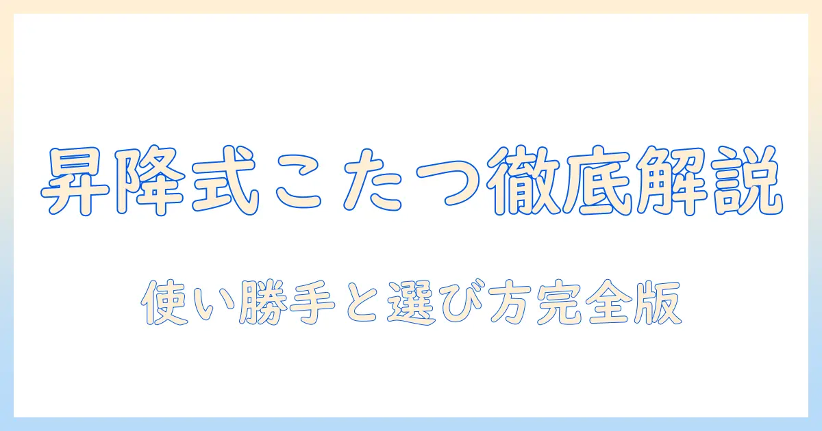 昇降式 こたつ のデメリットを徹底解説：使い勝手と選び方のポイント
