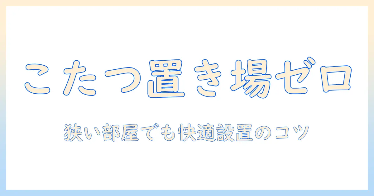 こたつを置く場所がないときの解決法—狭い部屋でも快適に過ごすアイデアと設置のコツ