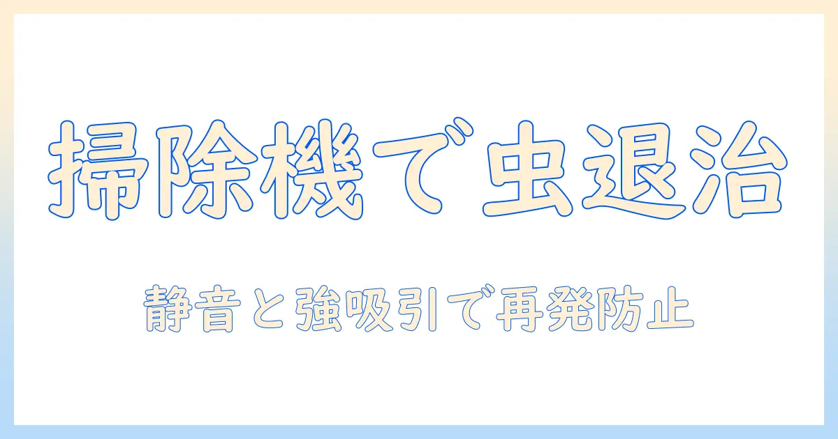 掃除機で小さい虫を撃退する方法:家庭での駆除と予防の実践ガイド