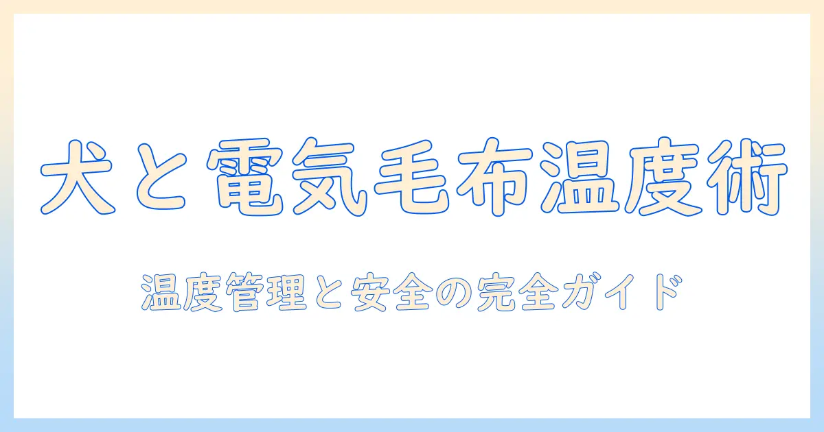 犬と電気毛布の温度設定と安全管理—愛犬のための温度ケア完全ガイド