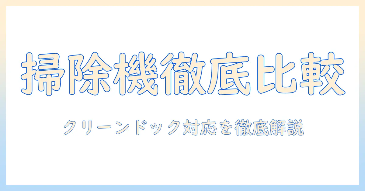 掃除機のおすすめ徹底ガイド：クリーンドック対応モデルを中心に選ぶポイントと比較