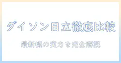 ダイソンと日立の掃除機を比較する:最新モデルの性能・使い勝手・価格を徹底チェック