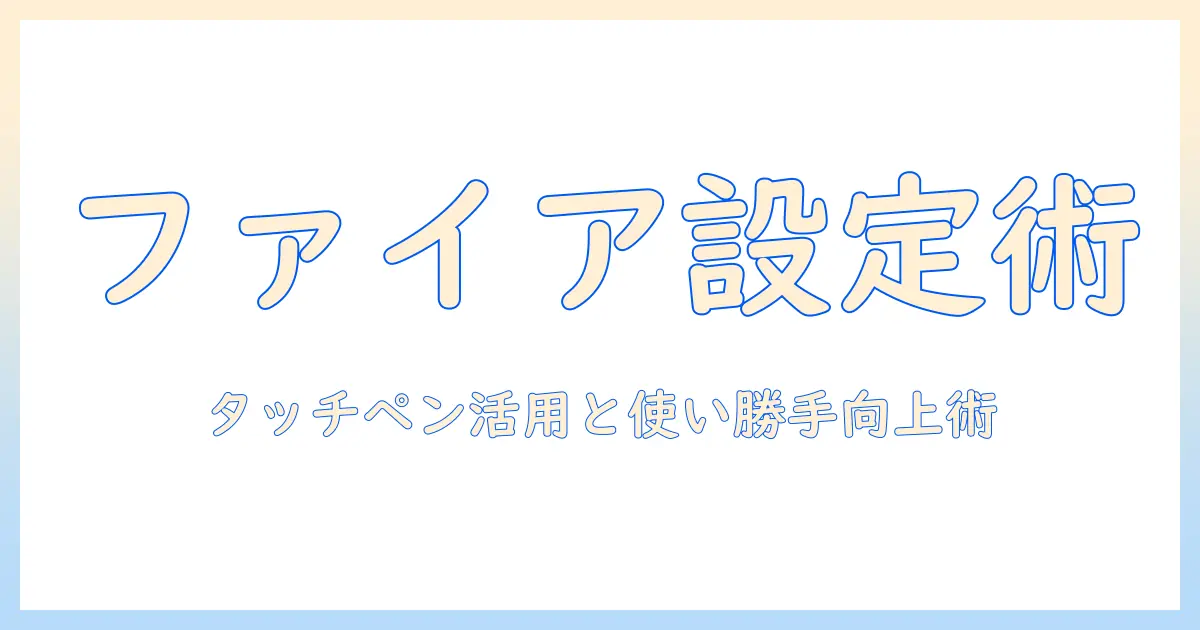 fireタブレットの設定を徹底解説：タッチペン活用術と使い勝手を向上させる方法