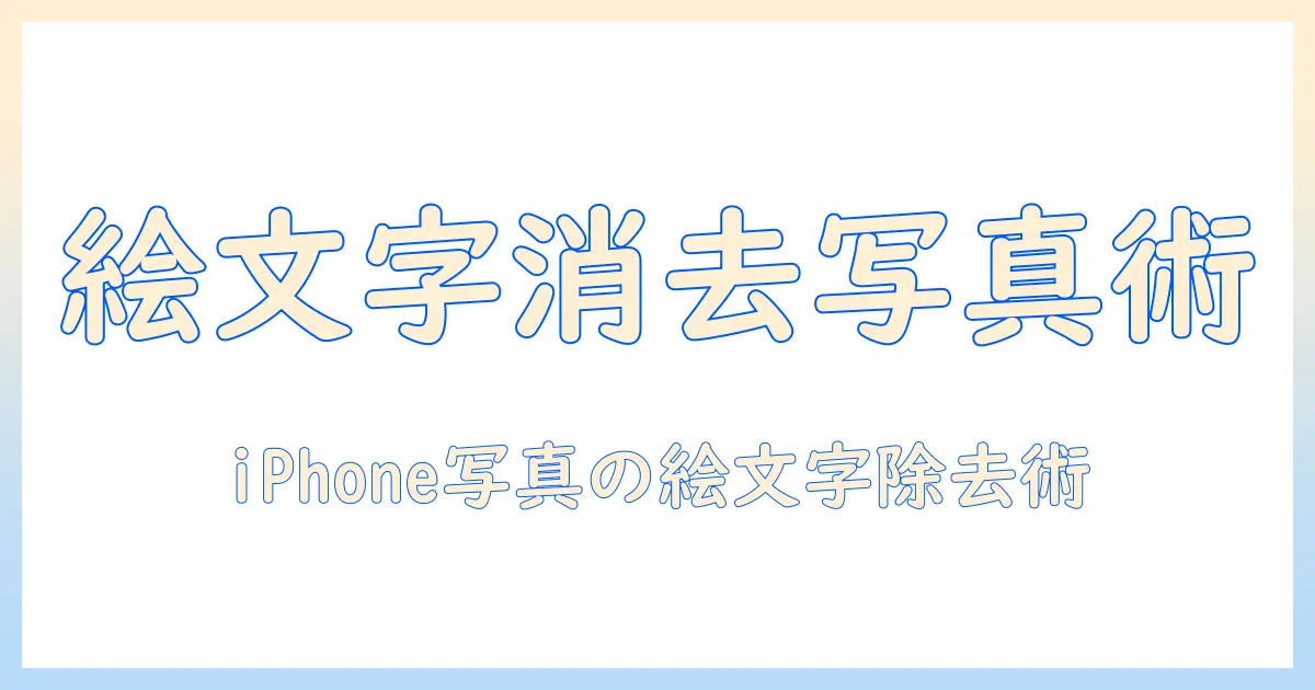 写真 絵文字 消す iphone: iPhoneで写真から絵文字を消す方法と実践ガイド