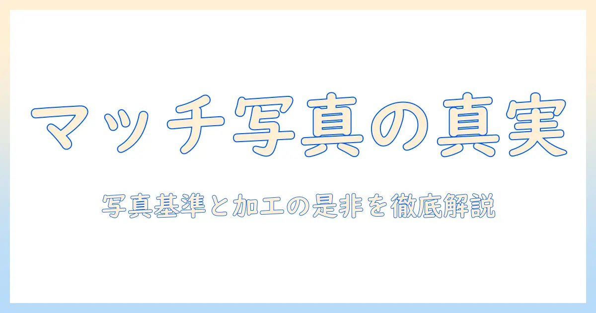 マッチング アプリ 顔 写真 要求 加工の真実と実践ガイド：写真基準と加工の是非を徹底解説