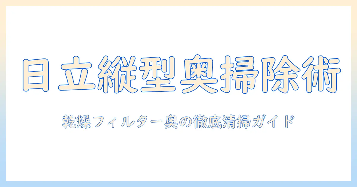 日立の縦型洗濯機の乾燥フィルターの奥まで徹底掃除する方法|手順と注意点
