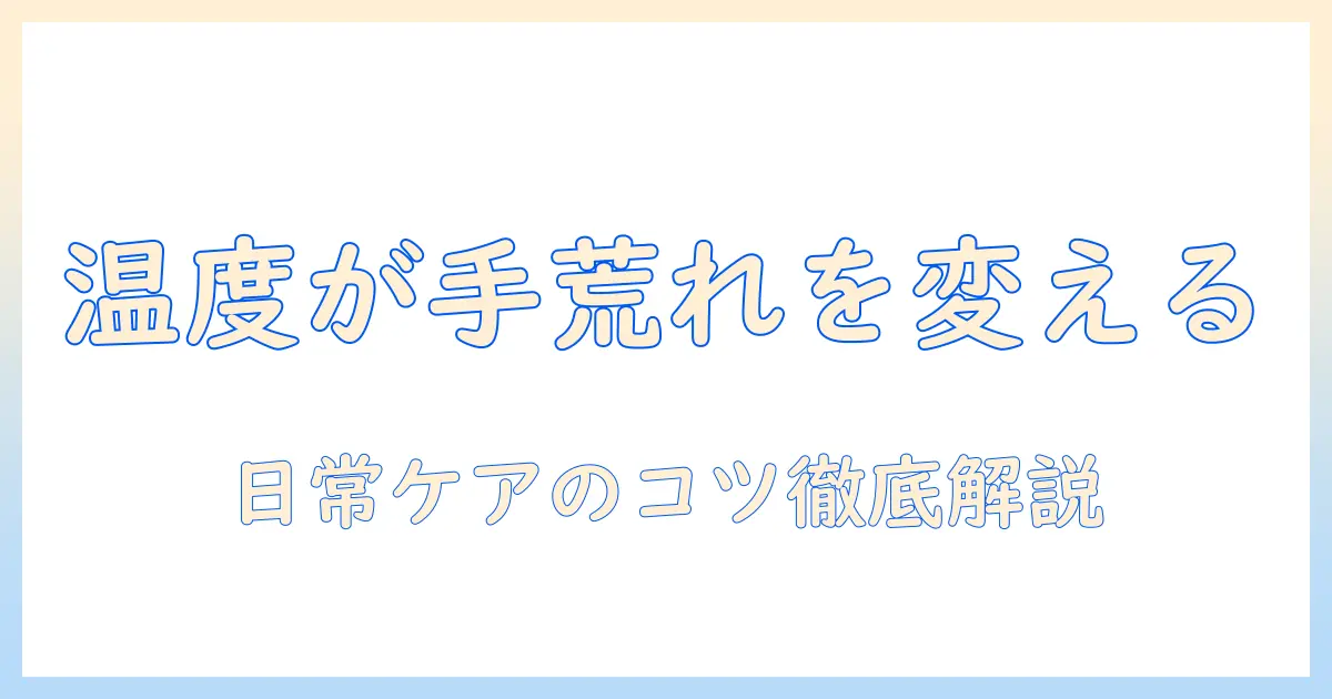 手荒れとお湯の温度の影響を徹底解説：日常ケアのコツ