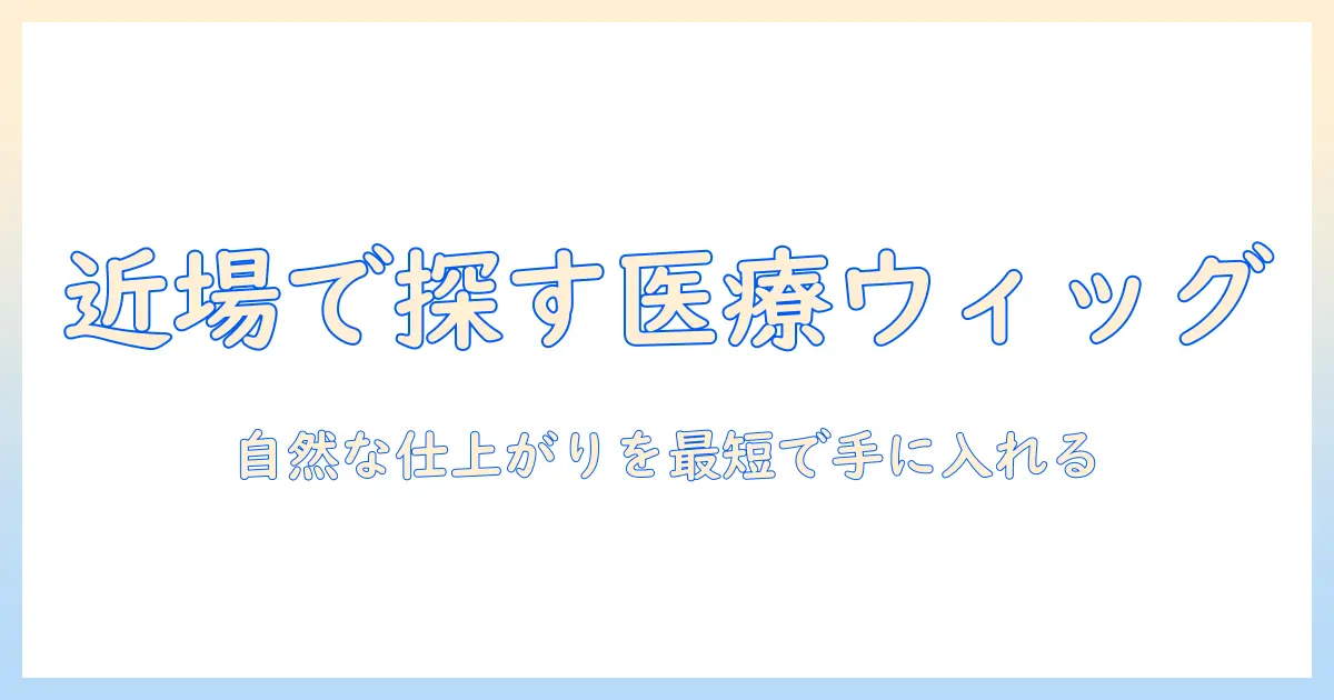 医療用ウィッグのおすすめと自然な仕上がりを付近で探す方法