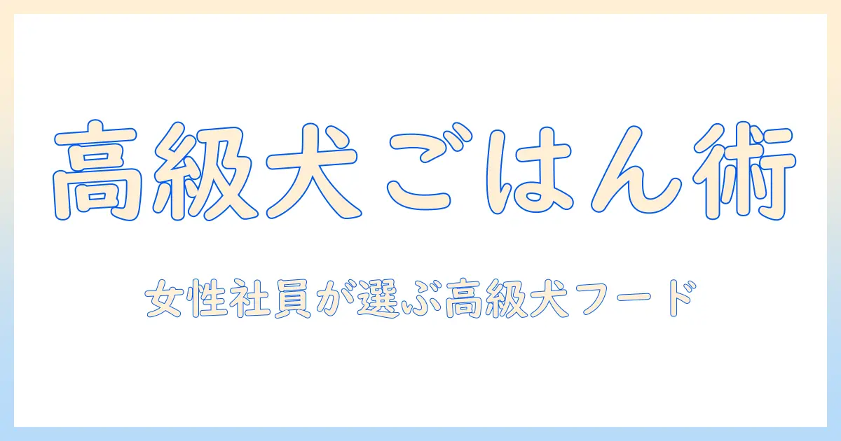 ペルソナを活用した3つの高級ドッグフード選びのコツ — 女性の会社員を想定した実践ガイド