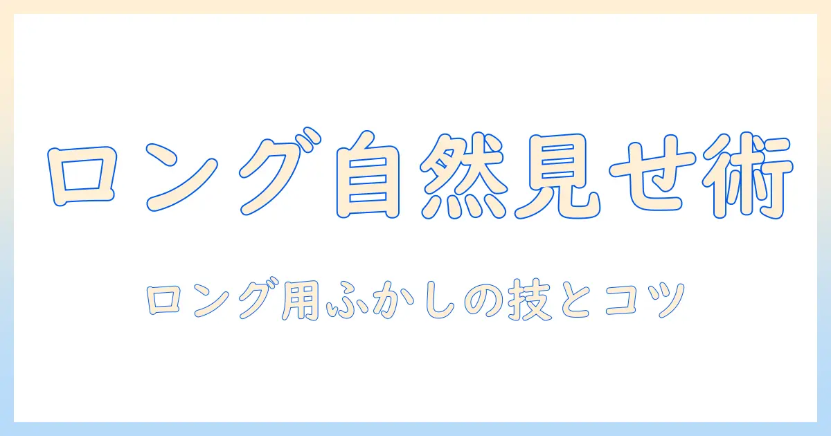 ロングのウィッグを自然に見せるふかしの入れ方ガイド