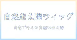 オール バック ウィッグの生え際 作り方ガイド｜自宅でできる自然な仕上がりとコツ