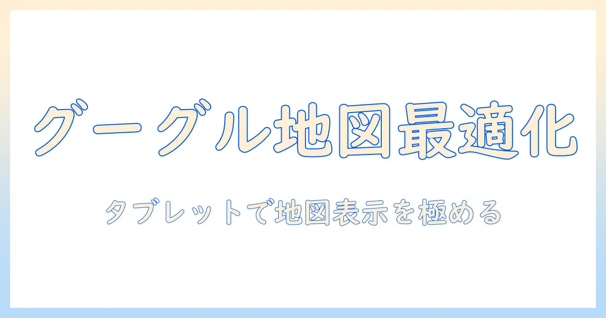 グーグルマップの表示をタブレットで最適化する方法