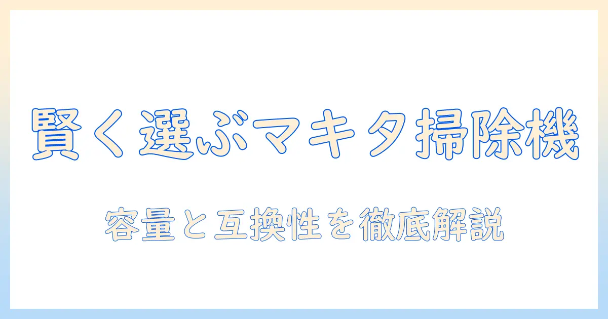 コードレスのマキタ掃除機を賢く選ぶための完全ガイド:別売りバッテリーの種類と選び方