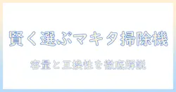 コードレスのマキタ掃除機を賢く選ぶための完全ガイド：別売りバッテリーの種類と選び方