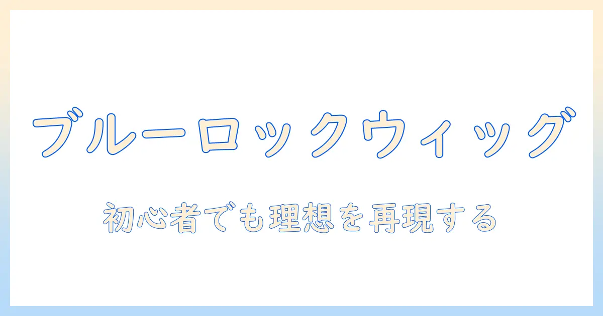 ブルーロックキャラウィッグで理想のキャラ再現！初心者向け選び方とおすすめ商品ガイド