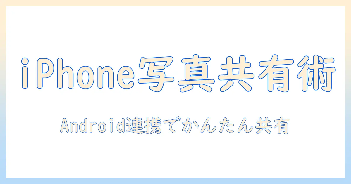 iphone 写真 共有 アルバム androidを活用した写真共有の完全ガイド｜iPhoneとAndroid間でのアルバム作成とコツ