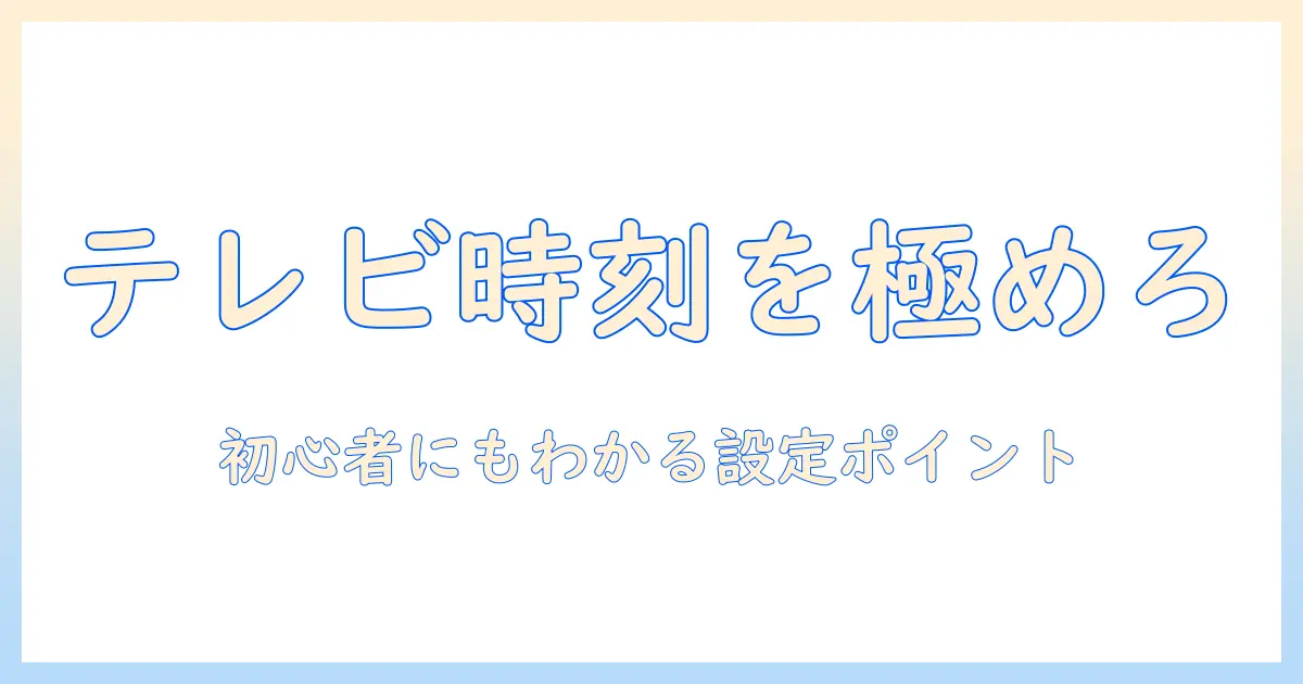 テレビの時間表示を設定する方法｜初心者でも分かる設定手順とポイント