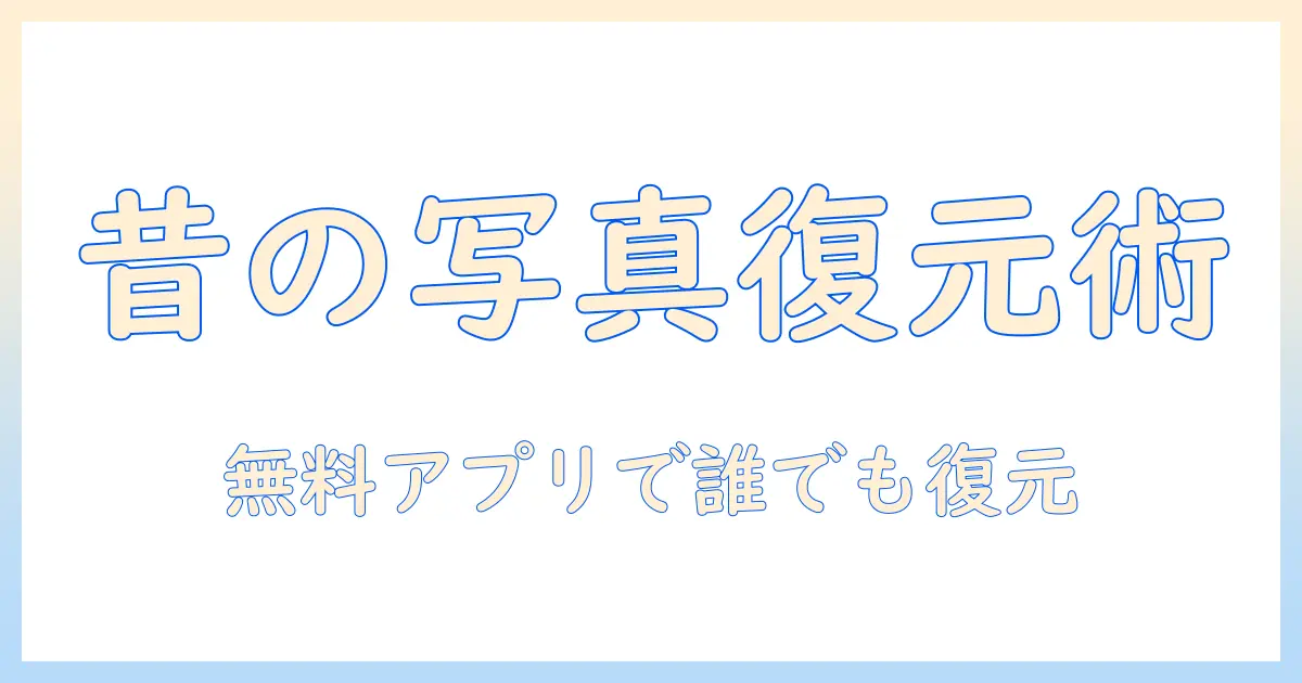 昔 の 写真 復元 アプリ 無料: 初心者向け使い方とおすすめアプリ徹底比較