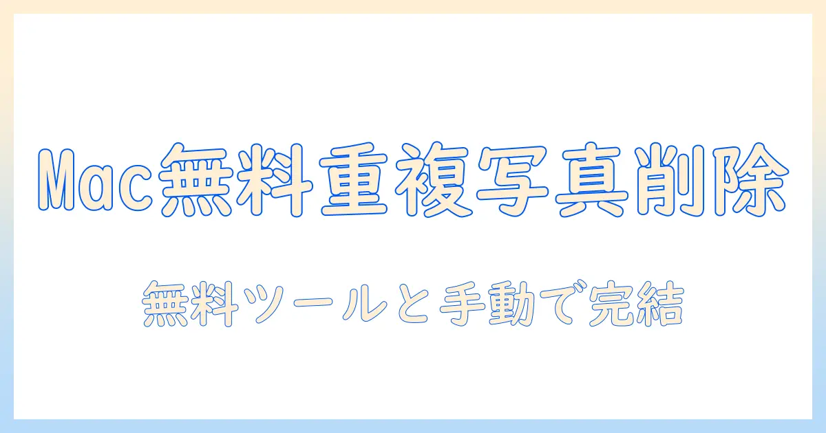 mac 重複 写真 削除 フリー｜無料ツールと手動での最適な写真整理ガイド