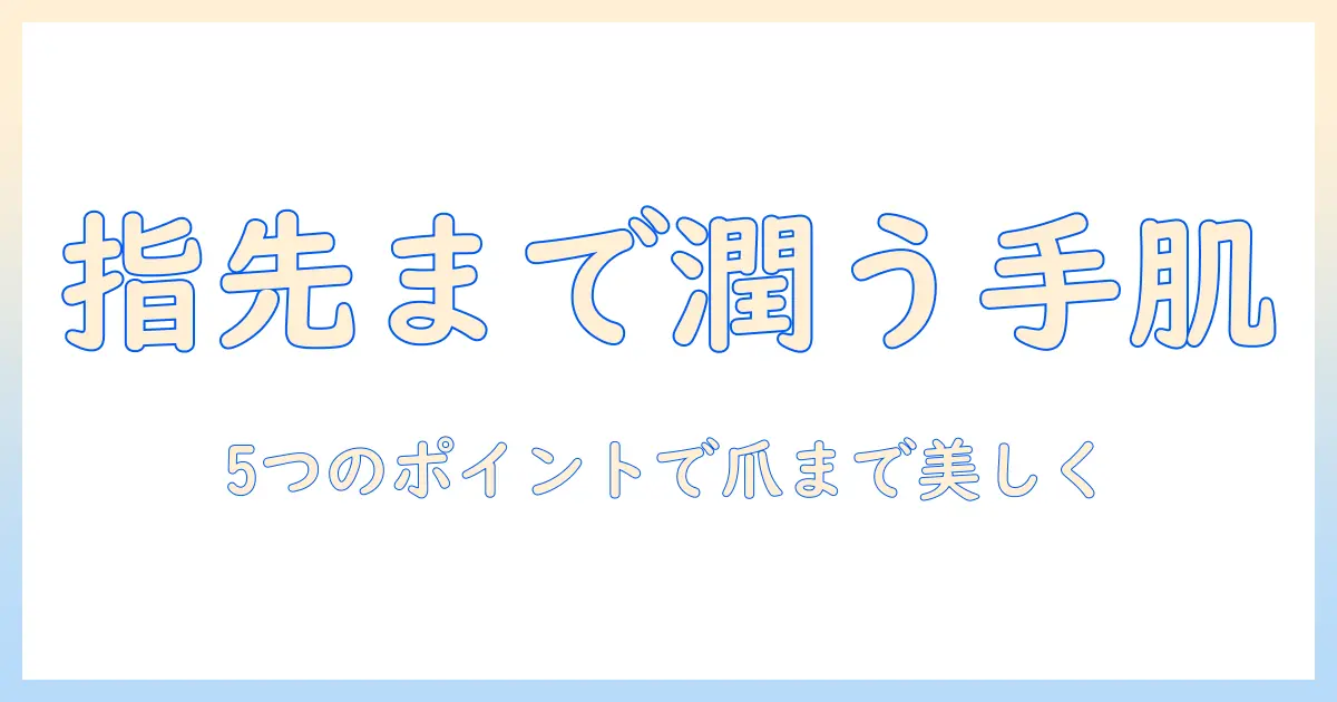 ハンドクリームで爪までうるおいケアする方法｜指先を美しく保つ5つのポイント