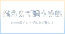 ハンドクリームで爪までうるおいケアする方法｜指先を美しく保つ5つのポイント