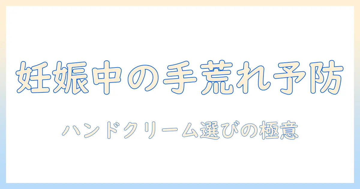 妊娠中の手荒れを防ぐハンドクリームの選び方と使い方