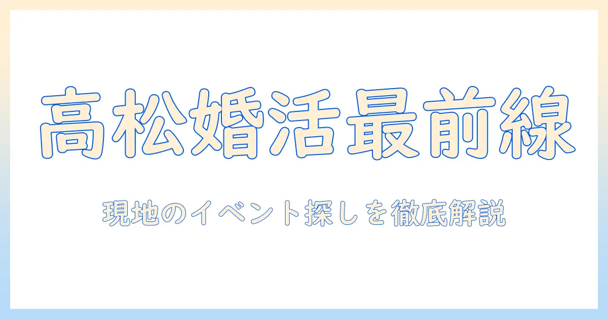 高松で婚活イベントを探すなら知っておきたい最新情報｜参加方法とおすすめイベントまとめ