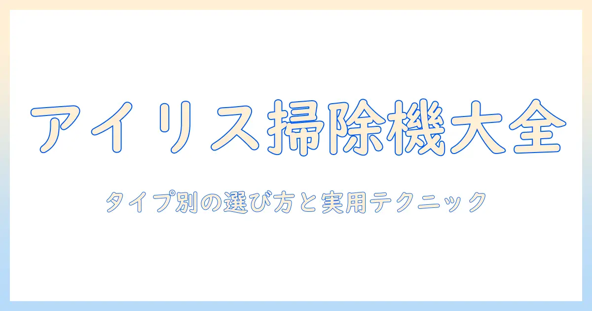 アイリスオーヤマの掃除機を徹底解説：コード式・紙パック式・スティッククリーナーの特徴と選び方