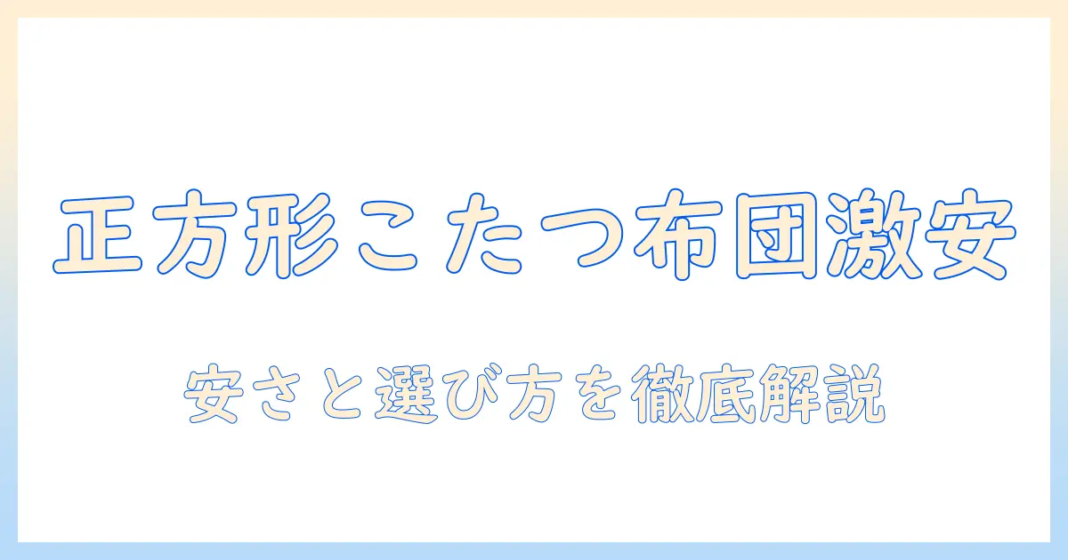 こたつ布団 正方形 セットを安い価格で手に入れる方法と選び方