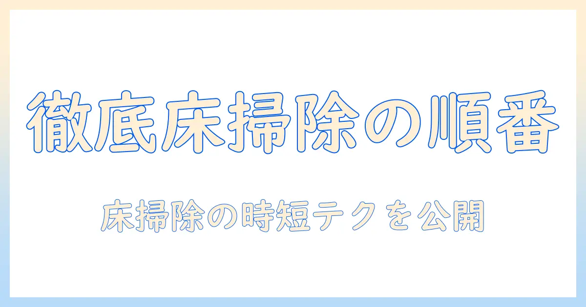 掃除機と雑巾がけの順番を徹底解説｜家庭の床掃除を効率化するコツ