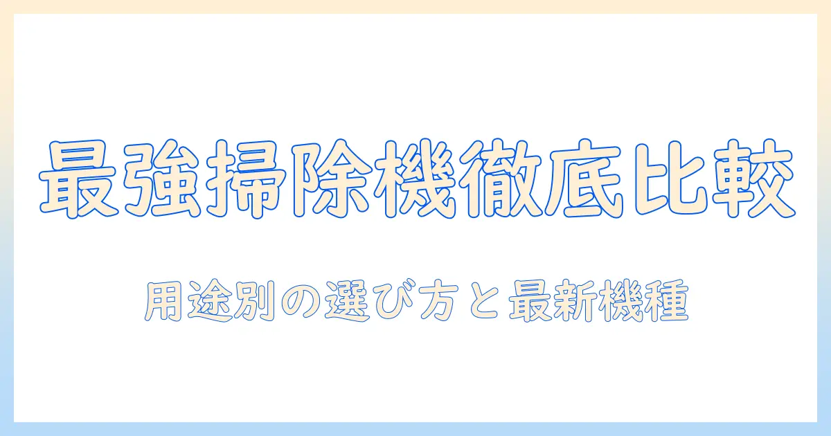 掃除機の比較とおすすめを徹底解説—用途別の選び方と最新機種ランキング