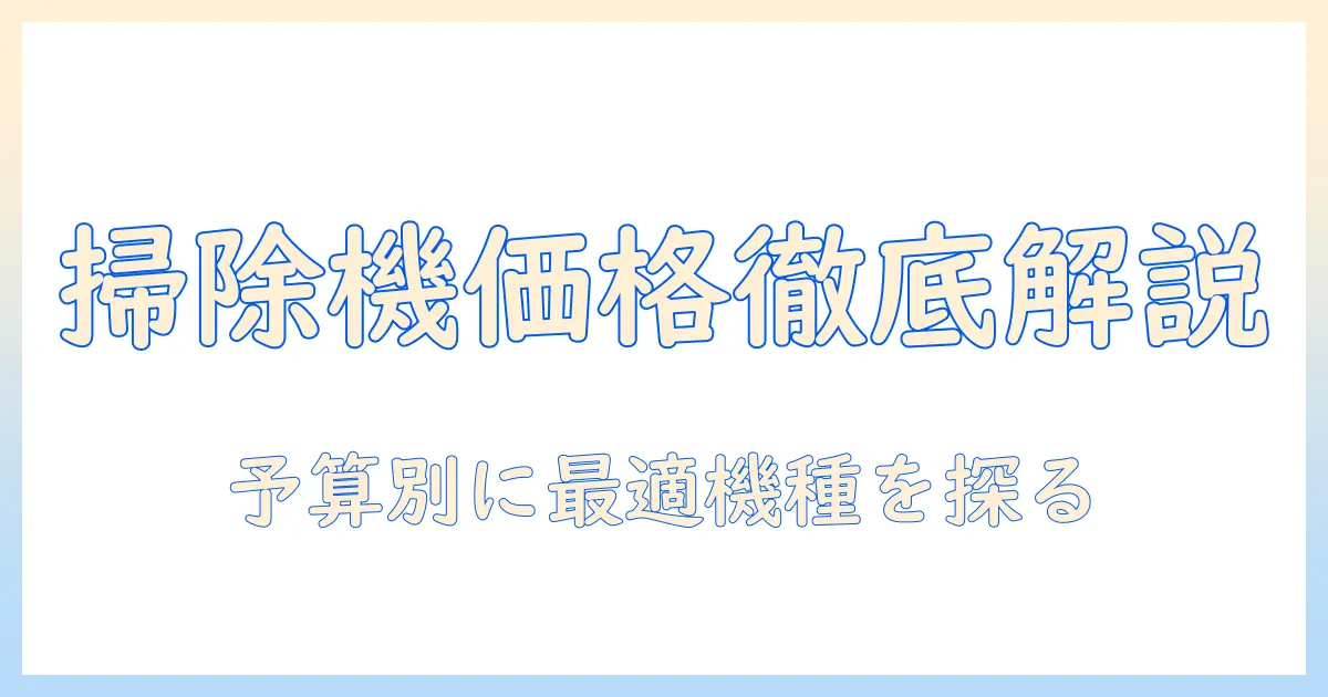 掃除機の相場価格を徹底解説！予算別の選び方とおすすめ機種ガイド