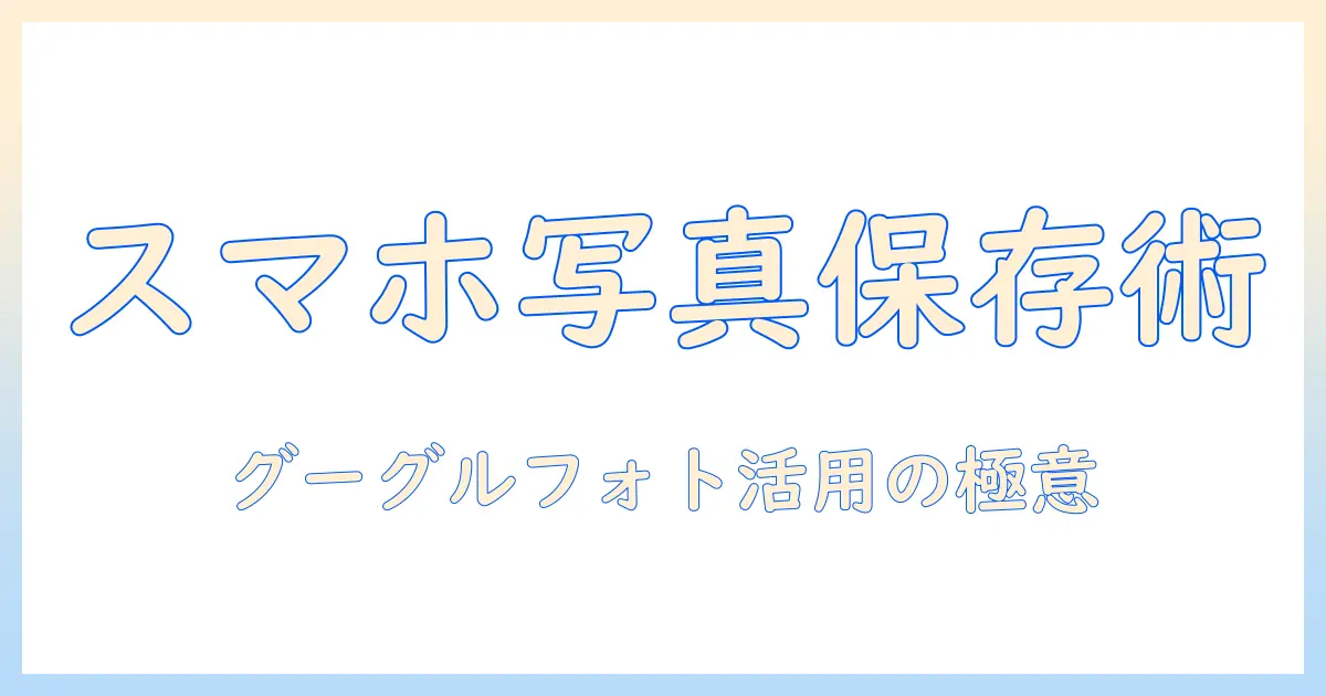 スマホ 写真 保存 グーグルフォトの使い方とバックアップ術｜初心者向けガイド