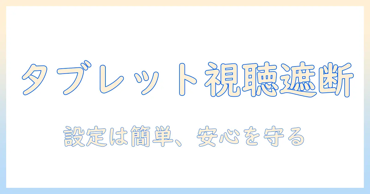 タブレットでユーチューブを見れなくする設定ガイド|子供の視聴制限を簡単に実現する方法