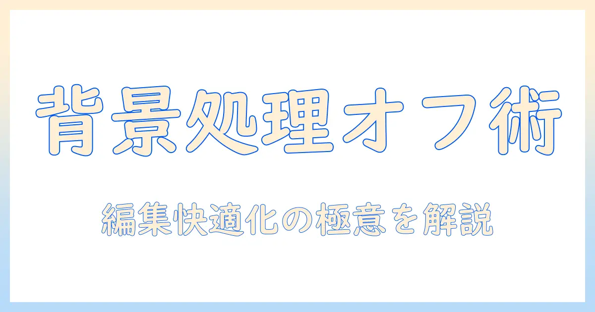 写真 バックグラウンド処理 オフで写真を快適に編集する方法：設定手順とメリット・デメリット