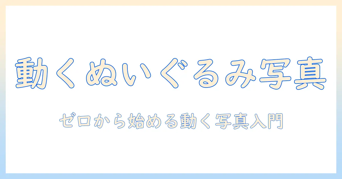 ぬいぐるみ 写真 動かす アプリで始める可愛い動く写真の作り方｜初心者向けおすすめアプリと使い方ガイド