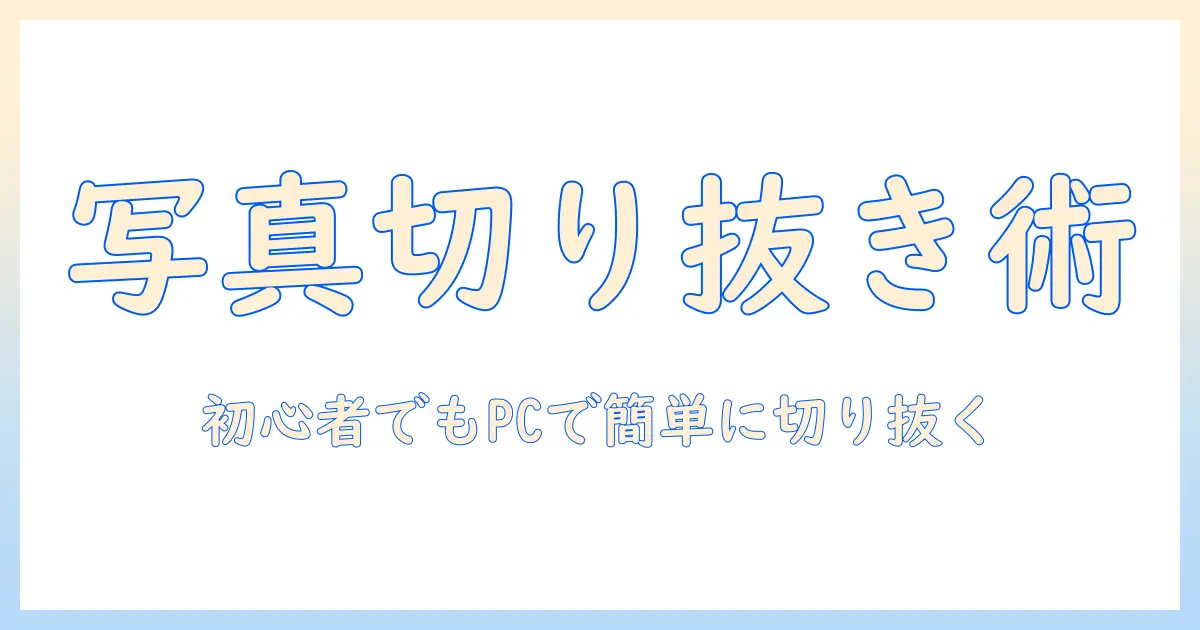 写真 切り抜き アプリ パソコンでできることとおすすめソフト6選｜初心者向け使い方ガイド