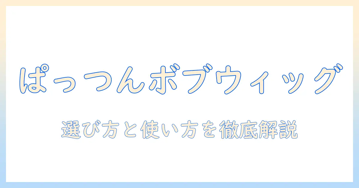 ぱっつんボブをウィッグで叶える!選び方と使い方の完全ガイド