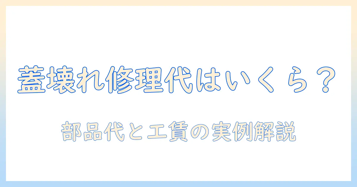 洗濯機の蓋が壊れたときの修理代はいくら？代替案と修理の手順をわかりやすく解説