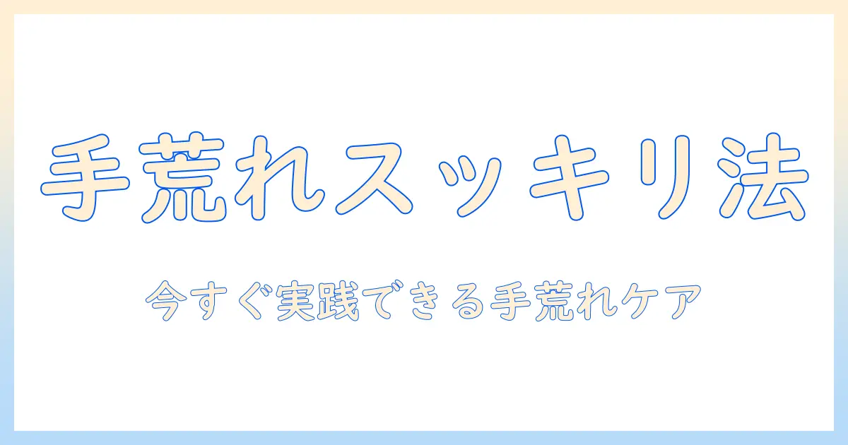 手荒れ・指先のガサガサを解消するハンドクリームの選び方と使い方