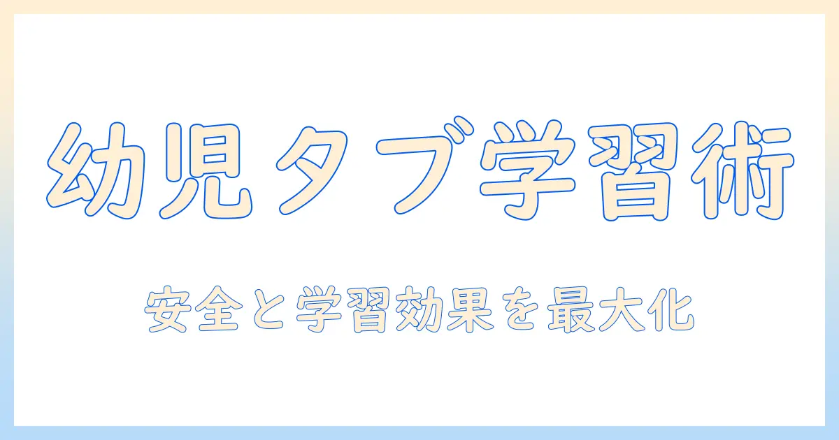幼児向けタブレット学習ガイド：安全性と学習効果を高める選び方とおすすめアプリ