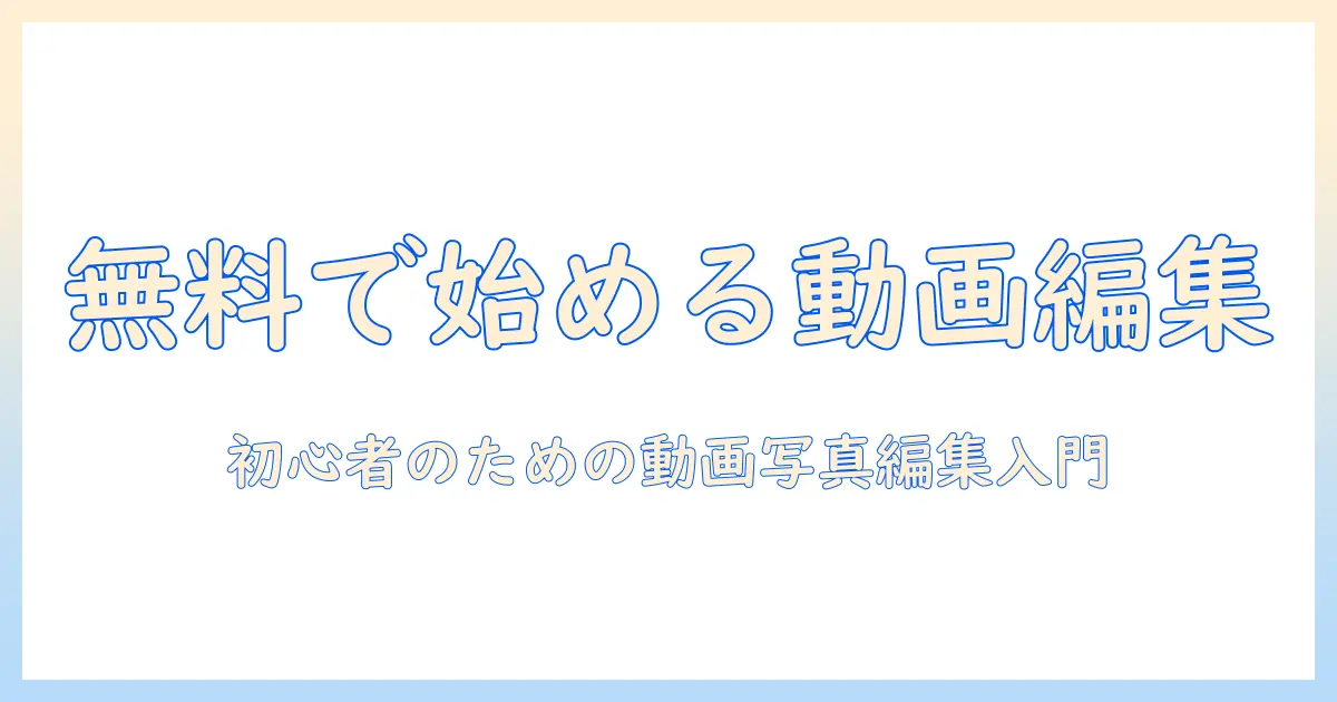 動画 写真 編集 ソフト 無料で始める初心者ガイド：無料ツールの比較と使い方