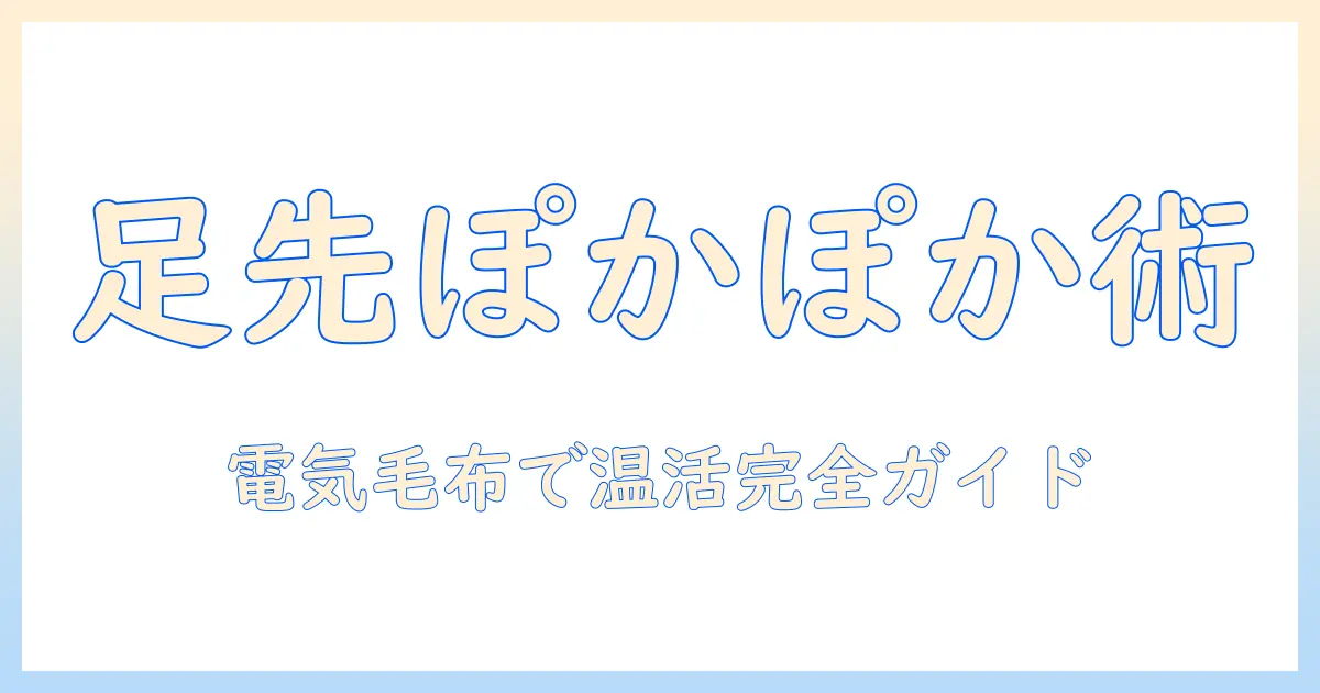 足先の冷えを解消する電気毛布の使い方と選び方