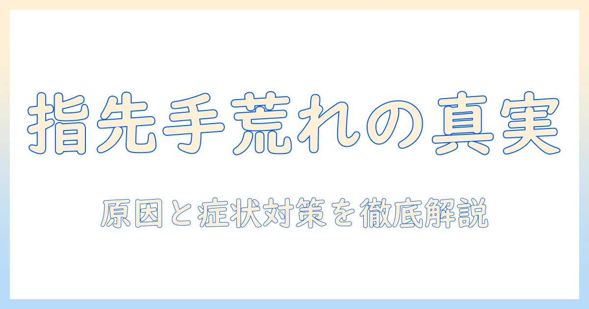 指先の手荒れと病気の関係を解説—原因・症状・対策を徹底紹介